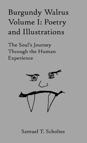 Burgundy Walrus Volume I: Poetry and Illustrations The Soul's Journey Through the Human Experience  by Samuel T Scholtes at Abbey's Bookshop, 
