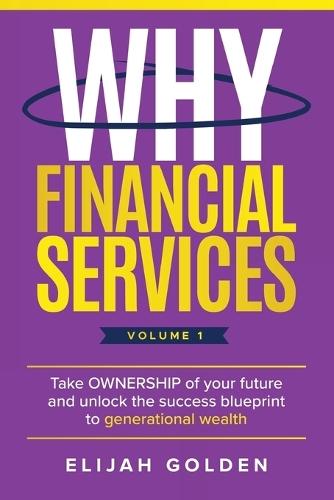 Why Financial Services, Volume 1: Take Ownership of Your Future and Unlock the Success Blueprint to Generational Wealth  by Elijah Golden at Abbey's Bookshop, 