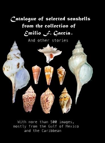 Catalogue of selected seashells from the Emilio F. García collection. And other stories.: With more than 500 images, mostly from the Gulf of Mexico and the Caribbean  by Emilio F García at Abbey's Bookshop, 