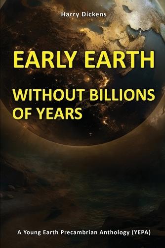 Early Earth Without Billions of Years  by Harry Dickens at Abbey's Bookshop, 