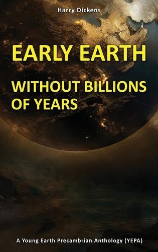 Early Earth Without Billions of Years  by Harry Dickens at Abbey's Bookshop, 
