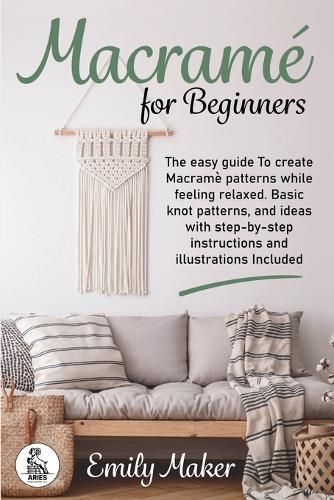 Macrame for beginners: An Easy And Essential Guide For Beginners With Step By Step Instructions, Basic Knots, And Different DIY Projects