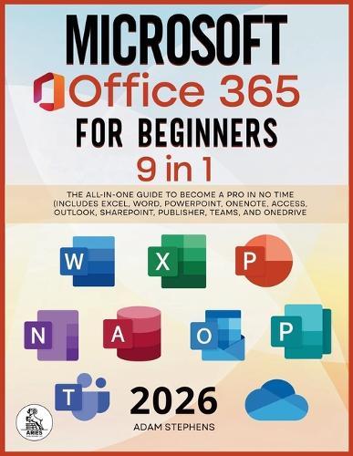 Microsoft Office 365 For Beginners: [9 in 1] The All-in-One Guide to Become a Pro in No Time (Includes Excel, Word, PowerPoint, OneNote, Access, Outlook, SharePoint, Publisher, Teams, and OneDrive)