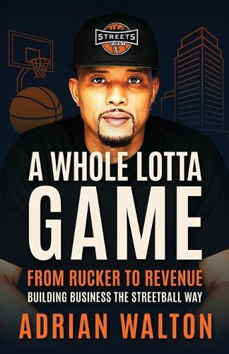 A Whole Lotta Game: From Rucker to Revenue - Building Business the Streetball Way  by Adrian Walton at Abbey's Bookshop, 