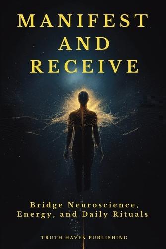 Manifest and Receive: Bridge Neuroscience, Energy, and Daily Rituals to Finally Manifest the Life You Desire  by Truth Haven Publishing at Abbey's Bookshop, 