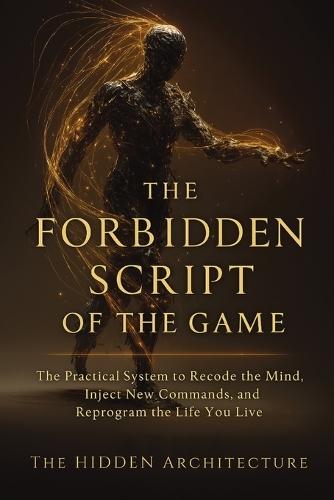 The Forbidden Script of the Game: The Practical System to Recode the Mind, Inject New Commands, and Reprogram the Life You Live  by The Hidden Architecture at Abbey's Bookshop, 