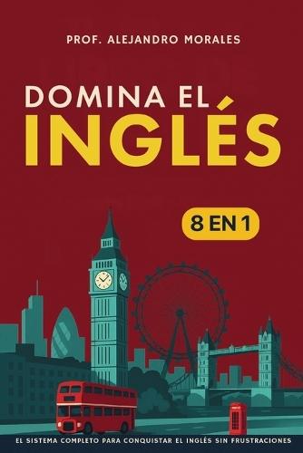 Domina el inglés: [8 in 1] El sistema completo para conquistar el inglés sin frustraciones