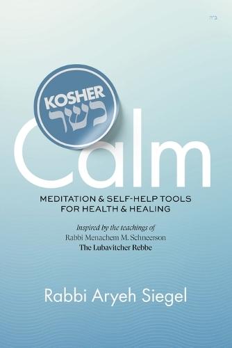 Kosher Calm: Meditation & Self-Help Tools For Health & Healing Inspired by the Teachings of Rabbi Menachem M. Schneerson The Lubavitcher Rebbe  by Aryeh Siegel at Abbey's Bookshop, 