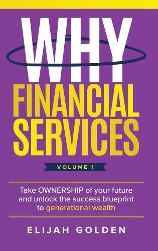 Why Financial Services, Volume 1: Take Ownership of Your Future and Unlock the Success Blueprint to Generational Wealth  by Elijah Golden at Abbey's Bookshop, 