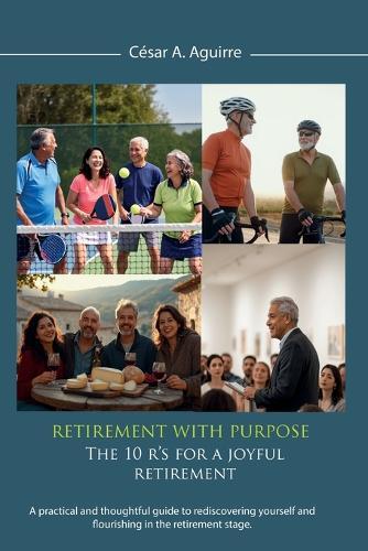 Retirement With Purpose: The 10 R's for a Joyful Retirement, A practical and thoughtful guide to rediscovering yourself and flourishing in the retirement stage.  by César A Aguirre at Abbey's Bookshop, 