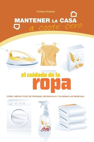 El cuidado de la ropa: Cómo limpiar todo de prendas, repararlas y eliminar las manchas