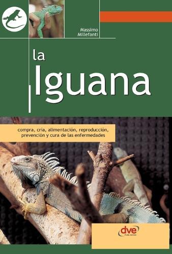 La iguana: Compra, cría, alimentación, reproducción, prevención y cura de las enfermedades