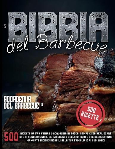 La Bibbia del Barbecue: 500 Ricette da far venire l'acquolina in bocca che ti renderanno il RE indiscusso della griglia e che regaleranno mangiate indimenticabili alla tua famiglia e i tuoi amici  by Accademia del Barbecue(tm) at Abbey's Bookshop, 