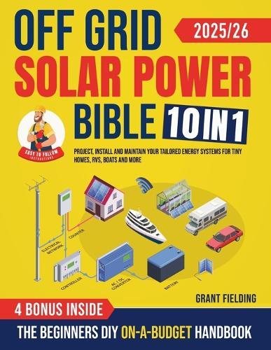 Off Grid Solar Power Bible: [10 in 1] The Beginners DIY On-A-Budget Handbook to Project, Install and Maintain Your Tailored Energy Systems for Tiny Homes, RVs, Boats and More  by Grant Fielding at Abbey's Bookshop, 