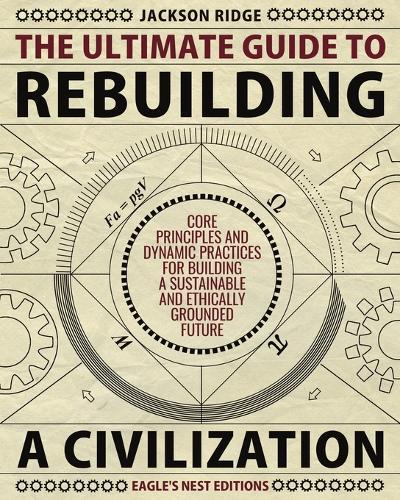 The Ultimate Guide to Rebuilding a Civilization: Dynamic Practices and Core Principles for Building a Sustainable and Ethically Grounded Future  by Jackson Ridge at Abbey's Bookshop, 