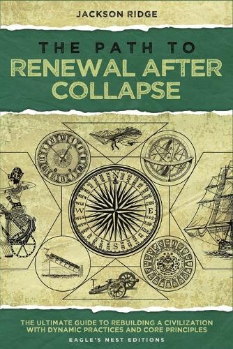The Path to Renewal After Collapse: The Ultimate Guide to Rebuilding a Civilization with Dynamic Practices and Core Principles (Independent Living Series)  by Jackson Ridge at Abbey's Bookshop, 