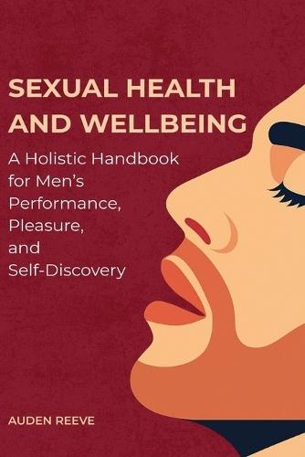 Sexual Health and Wellbeing: A Holistic Handbook for Men's Performance, Pleasure, and Self-Discovery  by Auden Reeve at Abbey's Bookshop, 