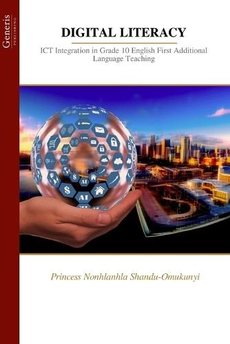 Digital Literacy: ICT Integration in Grade 10 English First Additional Language Teaching  by Princess Nonhlanhla Shandu-Omukunyi at Abbey's Bookshop, 
