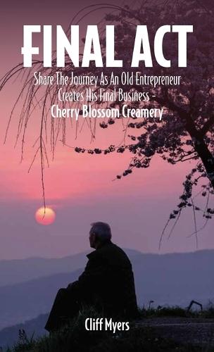 Final Act, Share The Journey As An Old Entrepreneur Creates His Final Business - Cherry Blossom Creamery  by Cliff Myers at Abbey's Bookshop, 