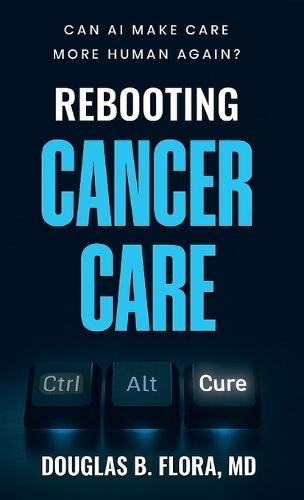 Rebooting Cancer Care, Can AI Make Care More Human Again?  by Douglas B Flora, MD at Abbey's Bookshop, 