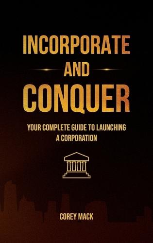 Incorporate & Conquer, Your Complete Guide to Launching a Corporation  by Corey Mack at Abbey's Bookshop, 