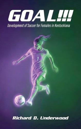 Goal!!!: The History and Development of Soccer for Females in Kentuckiana  by Richard D Underwood at Abbey's Bookshop, 
