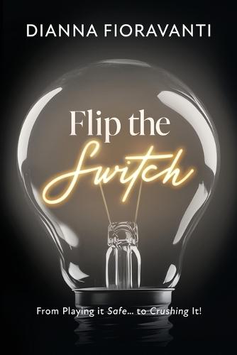 Flip the Switch: From Playing it Safe... to Crushing It!  by Dianna Fioravanti at Abbey's Bookshop, 