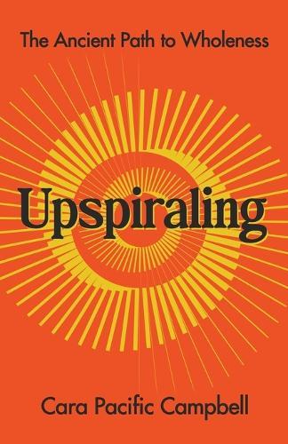 Upspiraling: The Ancient Path to Wholeness  by Cara Pacific Campbell at Abbey's Bookshop, 
