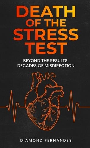 Death of the Stress Test: Beyond the Results: Decades of Misdirection  by Diamond Fernandes at Abbey's Bookshop, 