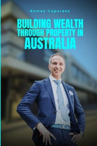 Building Wealth Through Property in Australia  by Romeo Caporaso at Abbey's Bookshop, 