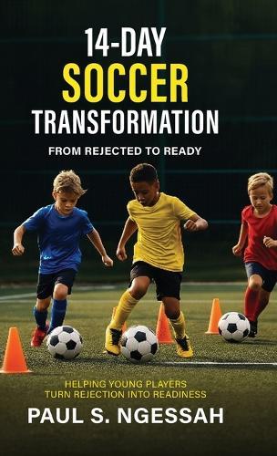 14-Days Soccer Transformation, From Rejected to Ready: Helping Young Players Turn Rejection Into Readiness  by Paul S Ngessah at Abbey's Bookshop, 