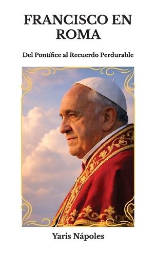 Francisco en Roma, Del Pontífice al Recuerdo Perdurable  by Yaris Nápoles at Abbey's Bookshop, 