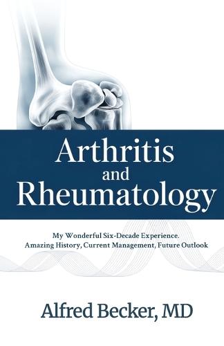 Arthritis and Rheumatology, My Wonderful Six-Decade Experience. Amazing History, Current Management, Future Outlook