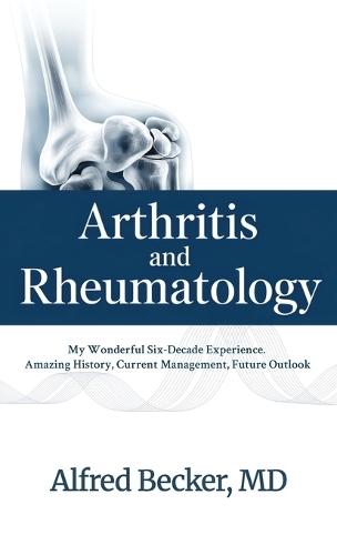 Arthritis and Rheumatology, My Wonderful Six-Decade Experience. Amazing History, Current Management, Future Outlook