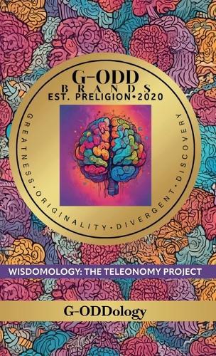 G-Odd Brands Est. Preligion. 2020: Greatness, Originality, Divergent, Discovery, WISDOMOLOGY: THE TELEONOMY PROJECT  by G-Oddology at Abbey's Bookshop, 