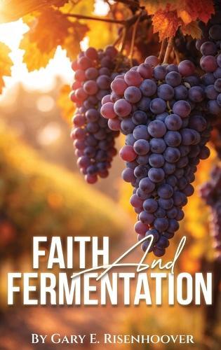 Faith and Fermentation: Exploring Biblical Teachings and Baptist Perspectives on Alcohol  by Gary E Risenhoover at Abbey's Bookshop, 