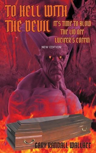 To Hell with the Devil: It's Time to Blow the Lid off Lucifer's COFFIN (New Edition)  by Gary Randall Wallace at Abbey's Bookshop, 