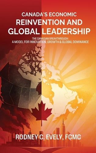Canada's Economic Reinvention and Global Leadership: The Canadian Breakthrough A Model for Innovation, Growth & Global Dominance  by Rodney C Evely at Abbey's Bookshop, 