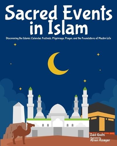 Sacred Events in Islam: Discovering the Islamic Calendar, Festivals, Pilgrimage, Prayer, and the Foundations of Muslim Life