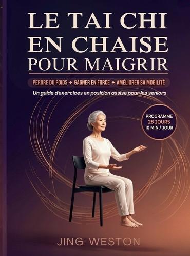 Le Tai Chi en chaise pour maigrir: Un guide d'exercices en position assise pour les seniors pour perdre du poids, gagner en force et améliorer sa mobilité - programme de 28 jours, 10 minutes par jour  by Jing Weston at Abbey's Bookshop, 
