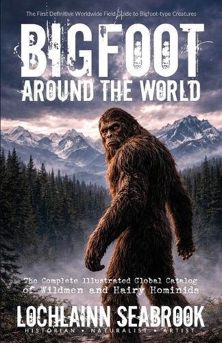 Bigfoot Around the World: The Complete Illustrated Global Catalog of Wildmen and Hairy Hominids  by Lochlainn Seabrook at Abbey's Bookshop, 