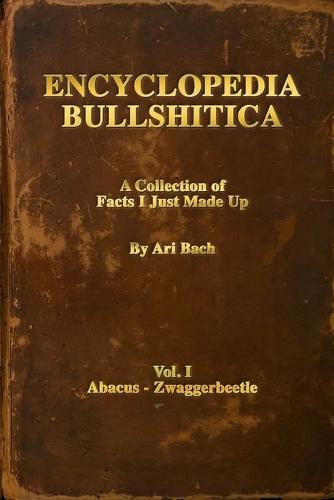 Encyclopedia Bullshitica: a collection of facts-i-just-made-up  by Ari Bach at Abbey's Bookshop, 