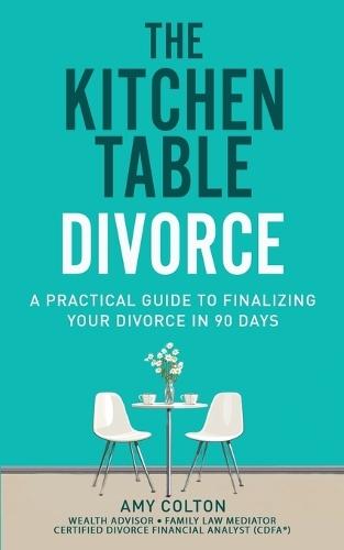 The Kitchen Table Divorce: A Practical Guide to Finalizing Your Divorce in 90 Days