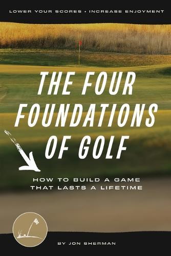 The Four Foundations of Golf: How to Build a Game That Lasts a Lifetime  by Jon Sherman at Abbey's Bookshop, 