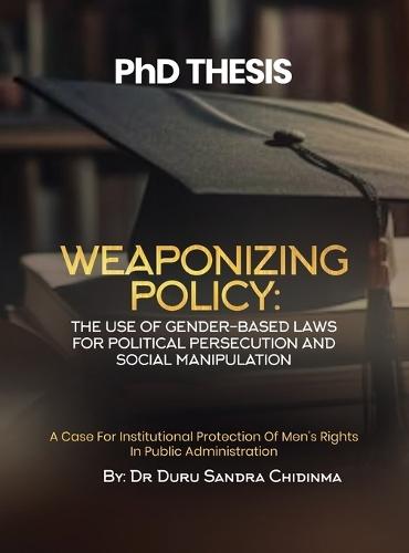 PhD THESIS: Weaponizing Policy - A Case for Institutional Protection of Men's Rights in Public Administration: Weaponizing Policy  by Sandra C Duru at Abbey's Bookshop, 