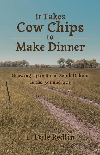 It Takes Cow Chips to Make Dinner: Growing Up in Rural South Dakota in the '30s and '40s  by L Dale Redlin at Abbey's Bookshop, 