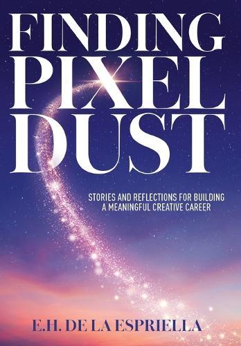 Finding Pixel Dust: Stories and Reflections for Building a Meaningful Creative Career  by E H de la Espriella at Abbey's Bookshop, 
