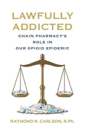 Lawfully Addicted: Chain Pharmacy's Role In Our Opioid Epidemic  by Raymond R Carlson at Abbey's Bookshop, 
