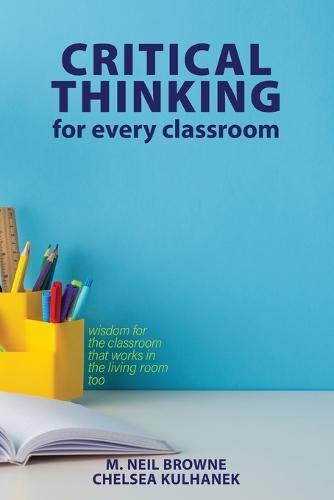 Critical Thinking for Every Classroom: Wisdom for the Classroom that Works in the Living Room Too  by M Neil Browne at Abbey's Bookshop, 