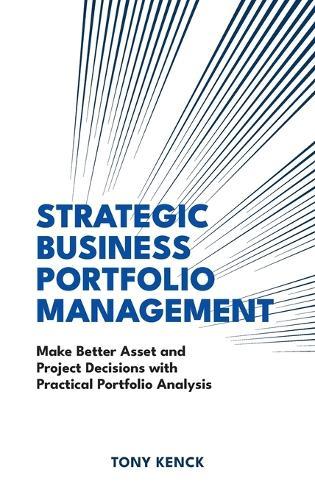 Strategic Business Portfolio Management: Make Better Asset and Project Decisions with Practical Portfolio Analysis  by Tony Kenck at Abbey's Bookshop, 